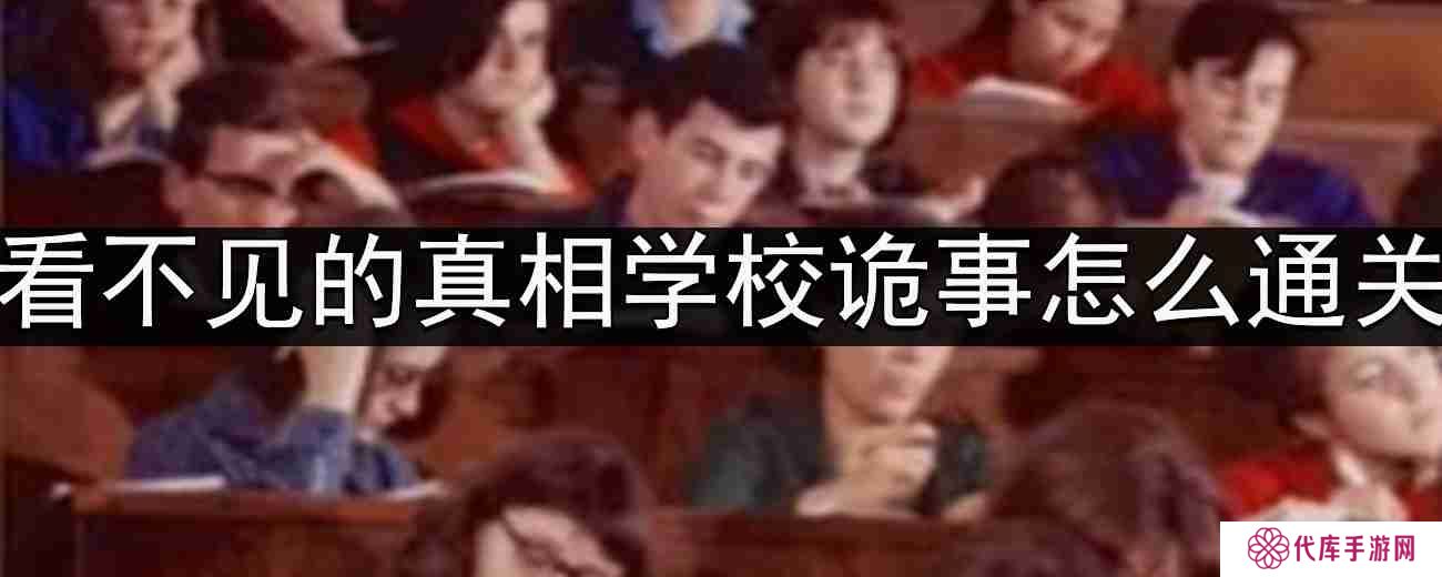 看不见的真相学校诡事怎么通关-学校诡事通关攻略