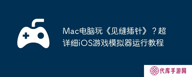 Mac电脑玩《见缝插针》?超详细iOS游戏模拟器运行教程