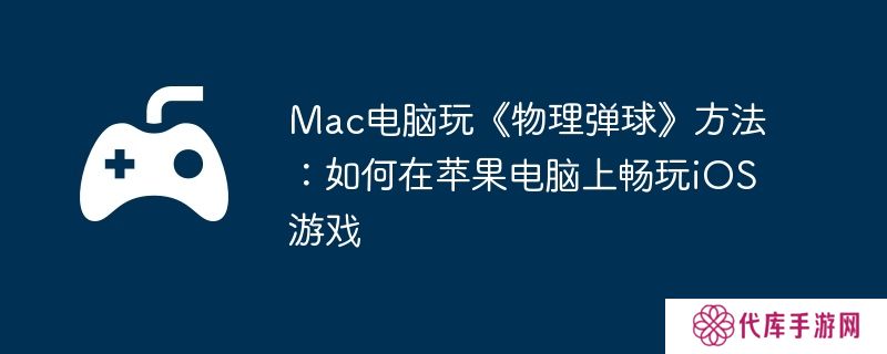 Mac电脑玩《物理弹球》方法:如何在苹果电脑上畅玩iOS游戏