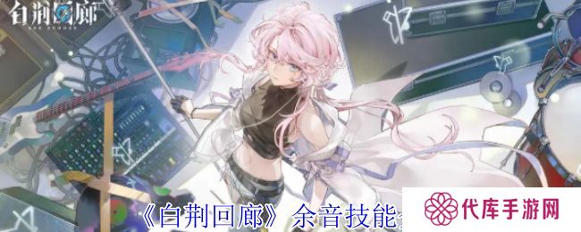 白荆回廊余音技能介绍 余音技能有哪些[多图]图片1
