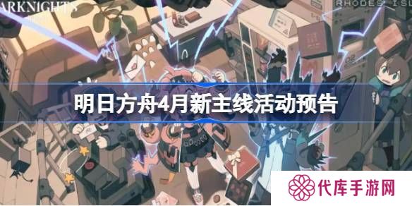 明日方舟四月主线活动介绍 4月新主线有哪些[多图]图片1