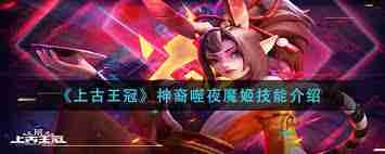 上古王冠神裔噬夜魔姬技能详解-上古王冠噬夜魔姬技能介绍
