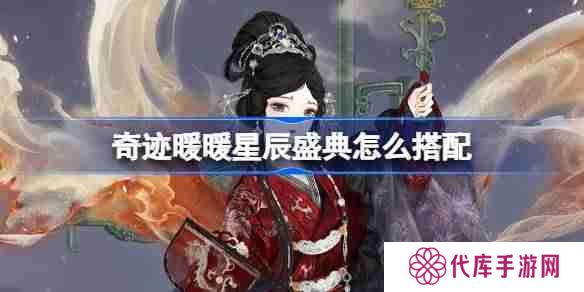 奇迹暖暖星辰盛典怎么搭配 奇迹暖暖翼火蛇搭配攻略