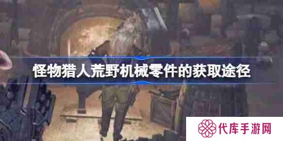 怪物猎人荒野机械零件怎么获取 怪物猎人荒野机械零件的获取途径