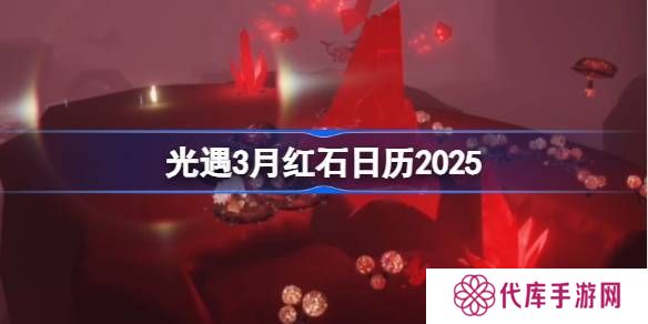 光遇3月红石碎片在哪里呢 2025年3月红石碎片日历[多图]