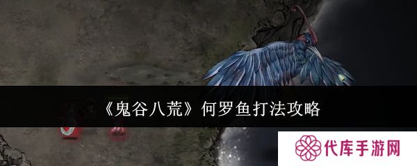 鬼谷八荒何罗鱼打法攻略 何罗鱼怎么打[多图]