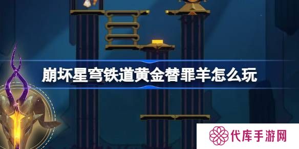 崩坏星穹铁道黄金替罪羊怎么玩 黄金替罪羊16关攻略大全[多图]