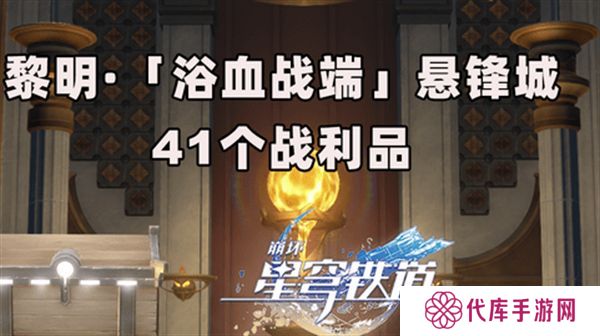 崩坏星穹铁道3.0浴血浴血战端悬锋城攻略 41个浴血战端悬锋城战利品在哪里[多图]