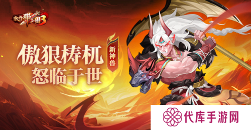 《放开那三国3》新神兽傲狠梼杌怒临于世